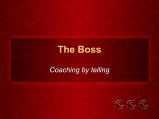 The Boss Coaching by telling 