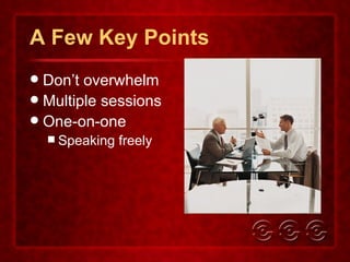 A Few Key Points Don’t overwhelm Multiple sessions One-on-one Speaking freely 