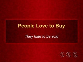 People Love to Buy They hate to be sold 