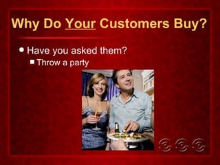 Why Do  Your  Customers Buy? Have you asked them? Throw a party 