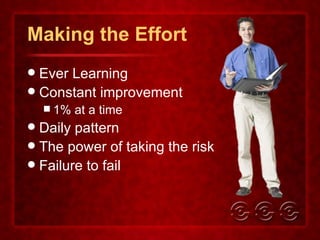 Making the Effort Ever Learning Constant improvement 1% at a time Daily pattern The power of taking the risk Failure to fail 