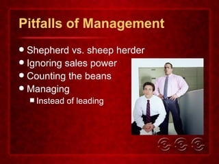 Pitfalls of Management Shepherd vs. sheep herder Ignoring sales power Counting the beans Managing Instead of leading 