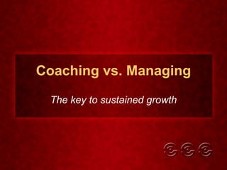 Coaching vs. Managing The key to sustained growth 