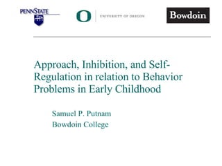 Approach, Inhibition, and Self-Regulation in relation to Behavior Problems in Early Childhood Samuel P. Putnam Bowdoin College 