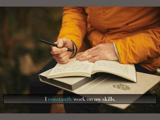 I constantly work on my skills.
 