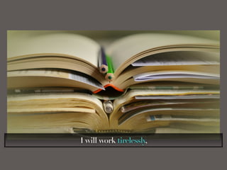 I will work tirelessly,
 