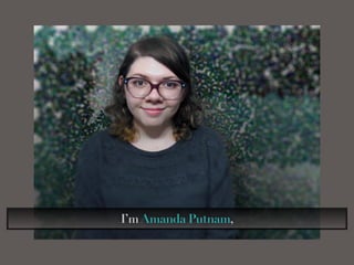 I’mAmanda Putnam,
 