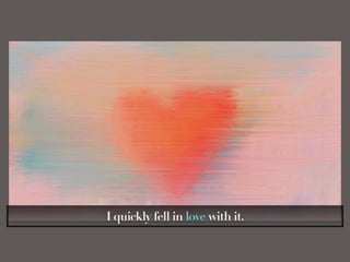 I quickly fell in love with it.
 