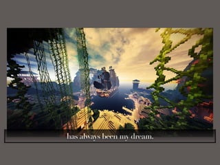 has always been my dream.
 