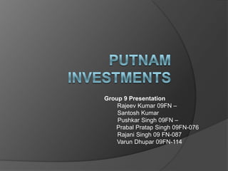 PUTNAM INVESTMENTS Group 9 Presentation 	 Rajeev Kumar 09FN – Santosh Kumar Pushkar Singh 09FN – PrabalPratap Singh 09FN-076 Rajani Singh 09 FN-087  VarunDhupar 09FN-114 