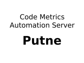 Code Metrics
Automation Server

Putne

 