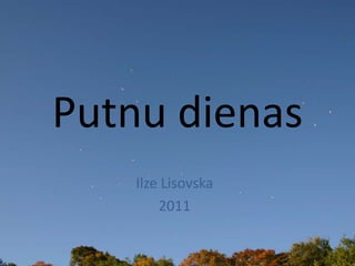 Putnu dienas
Ilze Lisovska
2011
 