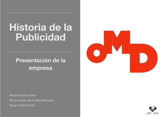 Historia de la
Publicidad
Presentación de la
empresa

Miquel Brunet Riera
Markel Sainz de la Maza Munsuri
Sergio Salmón Cid

 