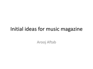 Initial ideas for music magazine
Arooj Aftab
 