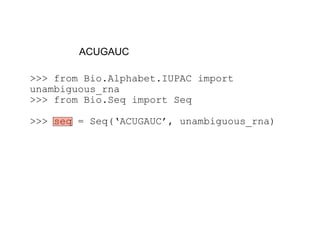 ACUGAUC

>>> from Bio.Alphabet.IUPAC import
unambiguous_rna
>>> from Bio.Seq import Seq

>>> seq = Seq(‘ACUGAUC’, unambiguous_rna)
 