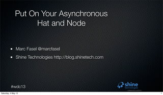 #wdc13
Put On Your Asynchronous
Hat and Node
Marc Fasel @marcfasel
Shine Technologies http://blog.shinetech.com
1Saturday, 4 May 13
 