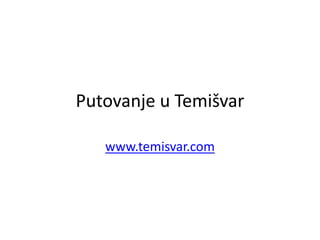 Putovanje u Temišvar
www.temisvar.com
 