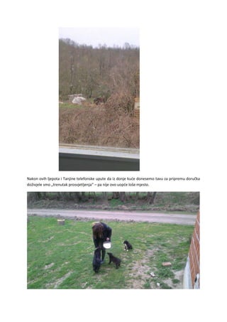 Nakon ovih ljepota i Tanjine telefonske upute da iz donje kuće donesemo tavu za pripremu doručka
doživjele smo „trenutak prosvjetljenja“ – pa nije ovo uopće loše mjesto.
 