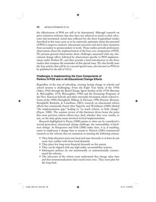88 NATALIE STIPANOVIC ET AL.
the effectiveness of POS are still to be determined. Although research on
prior initiatives indicates that they have not achieved as much as their advo-
cates had envisioned, initial data collected for the three longitudinal studies
described in this issue cause us to be cautiously optimistic about the potential
of POS to improve students’ educational outcomes and aid in their transition
from secondary to postsecondary or work. These studies provide preliminary
observations about the implementation of the four core components of POS.
We present general observations about challenges associated with any edu-
cational change effort, followed by observations specific to POS implemen-
tation under Perkins IV, and then provide a brief introduction to the three
studies that compose the remainder of this special issue. We also briefly note
the four articles that will be in a second special issue, also focused on POS (to
be published in the fall of 2012).
Challenges in Implementing the Core Components of
Perkins IV/POS and in All Educational Change Efforts
Regardless of the area of schooling, creating lasting change in schools and
school systems is challenging. From the Eight Year Study of the 1930s
(Aikin, 1942) through the Rand Change Agent Studies of the 1970s (Berman
& McLaughlin, 1978; McLaughlin, 1990) and the Promising Programs of
the New American Schools and other externally developed, whole-school re-
forms of the 1990s (Stringfield, Millsap, & Herman, 1998; Datnow, Borman,
Stringfield, Rachuba, & Castellano, 2003), research on educational reform
efforts has consistently found what Supovitz and Weinbaum (2008) labeled
“the implementation gap,” leading to “so much reform, so little change”
(Payne, 2008). The scantest review of this literature drives home the point
that most previous reform efforts have died, whether they were worthy or
not, on the nitty-gritty issues involved in local implementation.
Research highlighted in Payne (2008) points to what can be considered a
second-generation educational change challenge: the sustainability of hard-
won change. As Hargreaves and Fink (2006) make clear, it is, if anything,
easier to implement a change than to sustain it. Datnow (2005) summarized
research on the reforms that are sustained, as meeting the following criteria:
• They help educators meet new local and state demands or at least do not
come into conflict with those local demands.
• They place few long-term financial demands on the system.
• They can be aligned with any high-stakes accountability systems.
• Subsequent policies do not intentionally or unintentionally counter-
mand the reforms.
• The advocates of the reform must understand that change takes time
and that institutionalization takes much more time. They must plan for
the long haul.
12-008_IJER_V21_No2.indb 8812-008_IJER_V21_No2.indb 88 2/1/12 2:49 PM2/1/12 2:49 PM
 