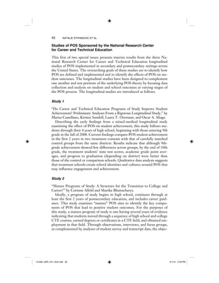 92 NATALIE STIPANOVIC ET AL.
Studies of POS Sponsored by the National Research Center
for Career and Technical Education
This first of two special issues presents interim results from the three Na-
tional Research Center for Career and Technical Education longitudinal
studies of POS implemented in secondary and postsecondary settings across
the United States. The overarching goals of these studies are to identify how
POS are defined and implemented and to identify the effects of POS on stu-
dent outcomes. The longitudinal studies have been designed to complement
one another and test portions of the underlying POS theory by focusing data
collection and analysis on student and school outcomes at varying stages of
the POS process. The longitudinal studies are introduced as follows.
Study 1
“Do Career and Technical Education Programs of Study Improve Student
Achievement? Preliminary Analyses From a Rigorous Longitudinal Study,” by
Marisa Castellano, Kirsten Sundell, Laura T. Overman, and Oscar A. Aliaga.
Describing the early findings from a mixed-method longitudinal study
examining the effect of POS on student achievement, this study follows stu-
dents through their 4 years of high school, beginning with those entering 9th
grade in the fall of 2008. Current findings compare POS student achievement
in the first 2 years in two treatment contexts with that of carefully matched
control groups from the same districts. Results indicate that although 9th-
grade achievement showed few differences across groups, by the end of 10th
grade, the treatment students’ state test scores, academic grade point aver-
ages, and progress to graduation (depending on district) were better than
those of the control or comparison schools. Qualitative data analysis suggests
that treatment schools create school identities and cultures around POS that
may influence engagement and achievement.
Study 2
“Mature Programs of Study: A Structure for the Transition to College and
Career?” by Corinne Alfeld and Sharika Bhattacharya.
Ideally, a program of study begins in high school, continues through at
least the first 2 years of postsecondary education, and includes career guid-
ance. This study examines “mature” POS sites to identify the key compo-
nents of POS that lead to positive student outcomes. For the purposes of
this study, a mature program of study is one having several years of evidence
indicating that students moved through a sequence of high school and college
CTE courses, earned degrees or certificates in a CTE field, and obtained em-
ployment in that field. Through observations, interviews, and focus groups,
as complemented by analyses of student survey and transcript data, the objec-
12-008_IJER_V21_No2.indb 9212-008_IJER_V21_No2.indb 92 2/1/12 2:49 PM2/1/12 2:49 PM
 