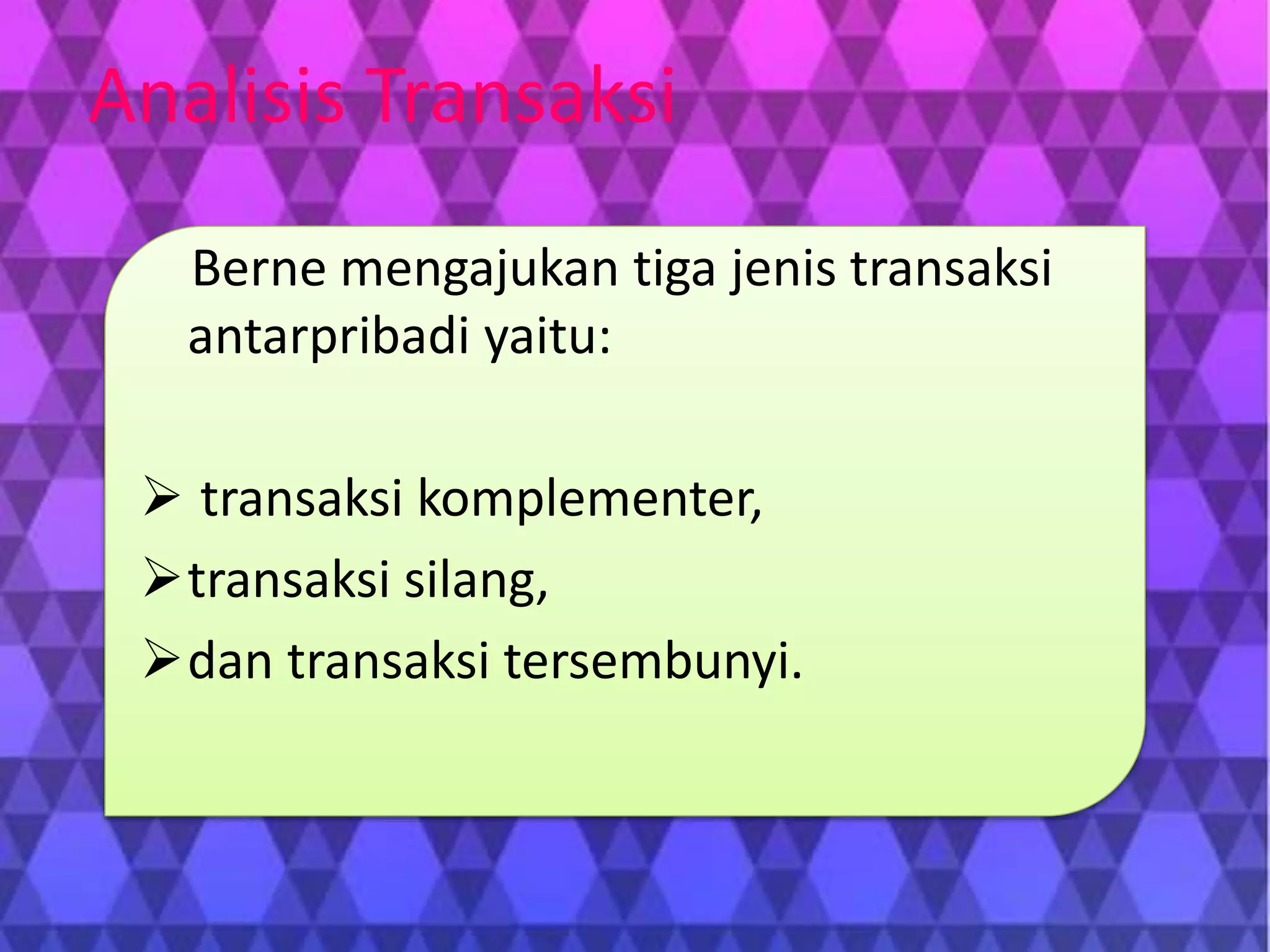 Berne mengajukan tiga jenis transaksi
antarpribadi yaitu:
 transaksi komplementer,
transaksi silang,
dan transaksi tersembunyi.
Analisis Transaksi
 