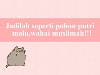 Jadilah seperti pohon putri
malu,wahai muslimah!!!
 