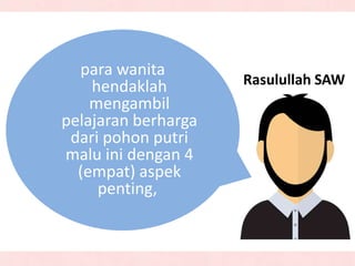 Rasulullah SAW
para wanita
hendaklah
mengambil
pelajaran berharga
dari pohon putri
malu ini dengan 4
(empat) aspek
penting,
 