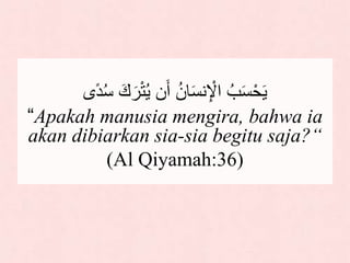 ‫د‬ُ‫س‬ َ‫ك‬ َ‫ر‬ْ‫ت‬َُ ‫ن‬َ‫أ‬ ُ‫ان‬َ‫س‬‫ن‬ِ ْ‫لْل‬ ُ‫ب‬َ‫س‬ْ‫ح‬ََ‫ى‬
“Apakah manusia mengira, bahwa ia
akan dibiarkan sia-sia begitu saja?“
(Al Qiyamah:36)
 