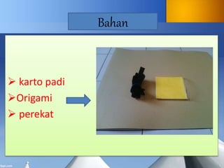Bahan
 karto padi
Origami
 perekat
 