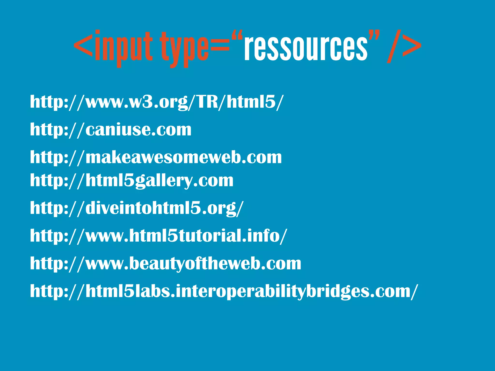 http://www.w3.org/TR/html5/
http://caniuse.com
http://makeawesomeweb.com
http://html5gallery.com
http://diveintohtml5.org/
http://www.html5tutorial.info/
http://www.beautyoftheweb.com
http://html5labs.interoperabilitybridges.com/
 