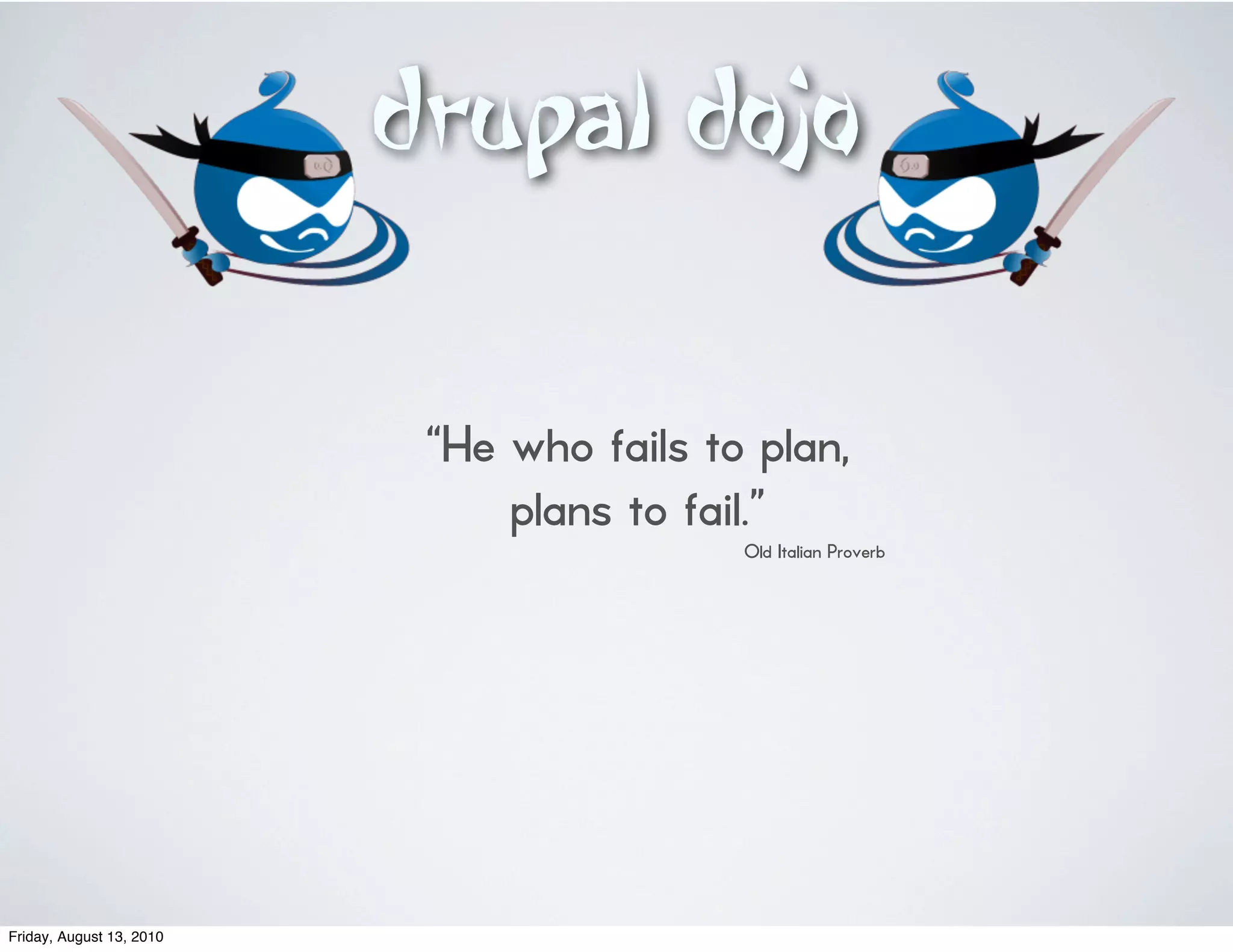 “He who fails to plan,
                              plans to fail.”
                                          Old Italian Proverb




Friday, August 13, 2010
 