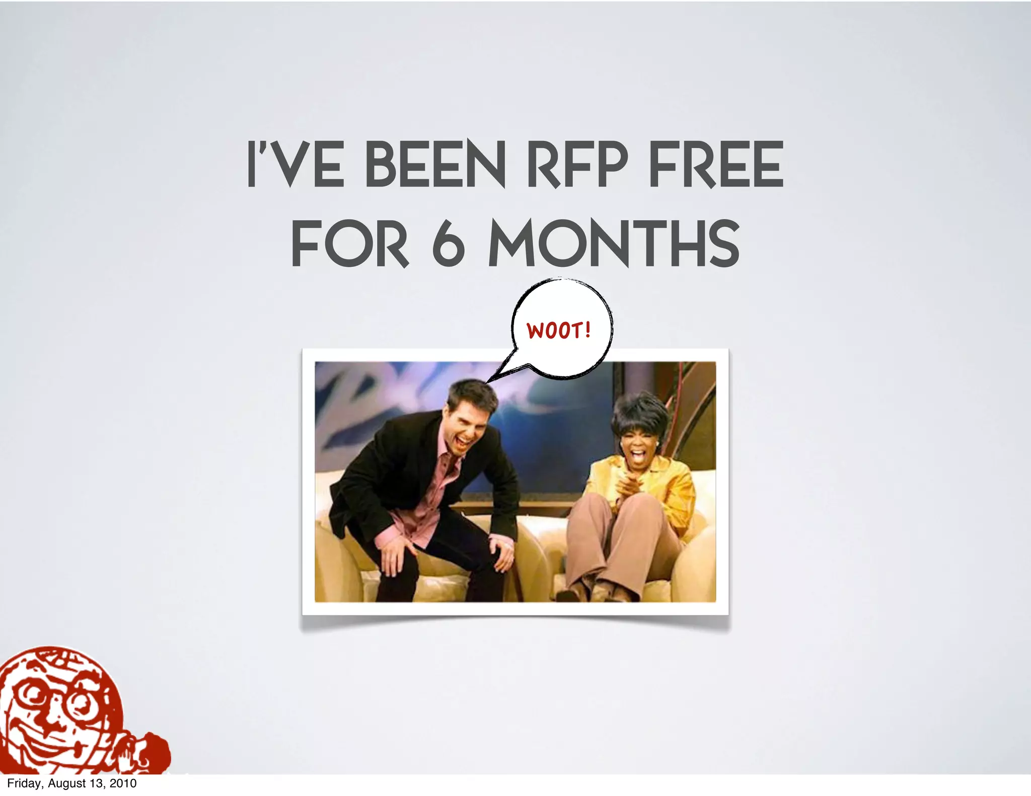 I’VE BEEN RFP FREE
                            FOR 6 MONTHS
                                   WOOT!!




Friday, August 13, 2010
 