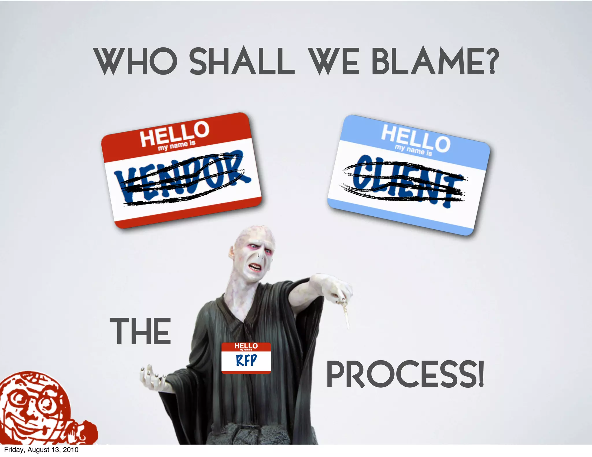 WHO SHALL WE BLAME?




                          THE
                                    PROCESS!
Friday, August 13, 2010
 