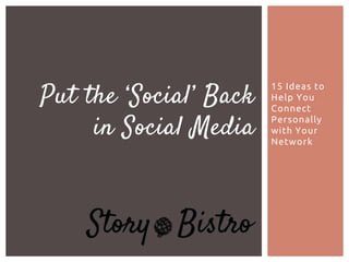 Put the ‘Social’ Back
in Social Media

15 Ideas to
Help You
Connect
Personally
with Your
Network

 
