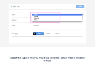 Select the Type of link you would like to upload; Email, Phone, Website
or Map.
 