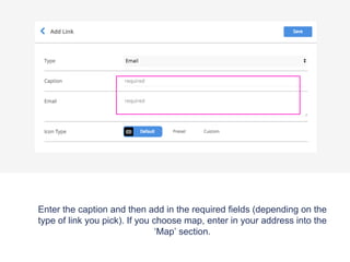 Enter the caption and then add in the required fields (depending on the
type of link you pick). If you choose map, enter in your address into the
‘Map’ section.
 