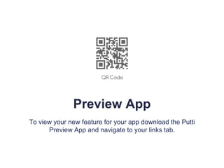 Preview App
To view your new feature for your app download the Putti
Preview App and navigate to your links tab.
 
