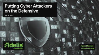 Putting Cyber Attackers
on the Defensive
July 16, 2019
Rami Mizrahi
Yishai Gerstle
 