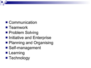 Communication  Teamwork  Problem Solving  Initiative and Enterprise  Planning and Organising  Self-management  Learning  Technology 