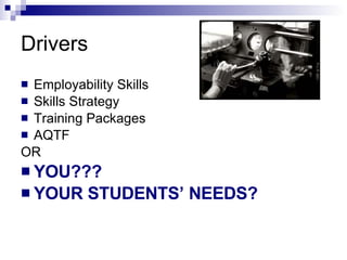 Drivers Employability Skills Skills Strategy Training Packages AQTF OR YOU??? YOUR STUDENTS’ NEEDS? 