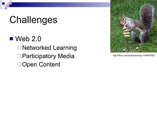 Challenges Web 2.0 Networked Learning Participatory Media Open Content http://flickr.com/photos/exfordy/1184487050/ 