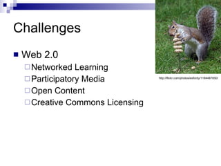 Challenges Web 2.0 Networked Learning Participatory Media Open Content Creative Commons Licensing http://flickr.com/photos/exfordy/1184487050/ 