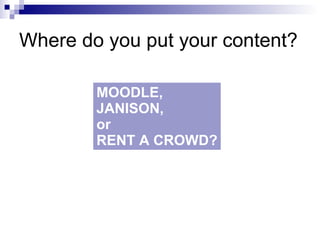 Where do you put your content? MOODLE,  JANISON,  or RENT A CROWD? 
