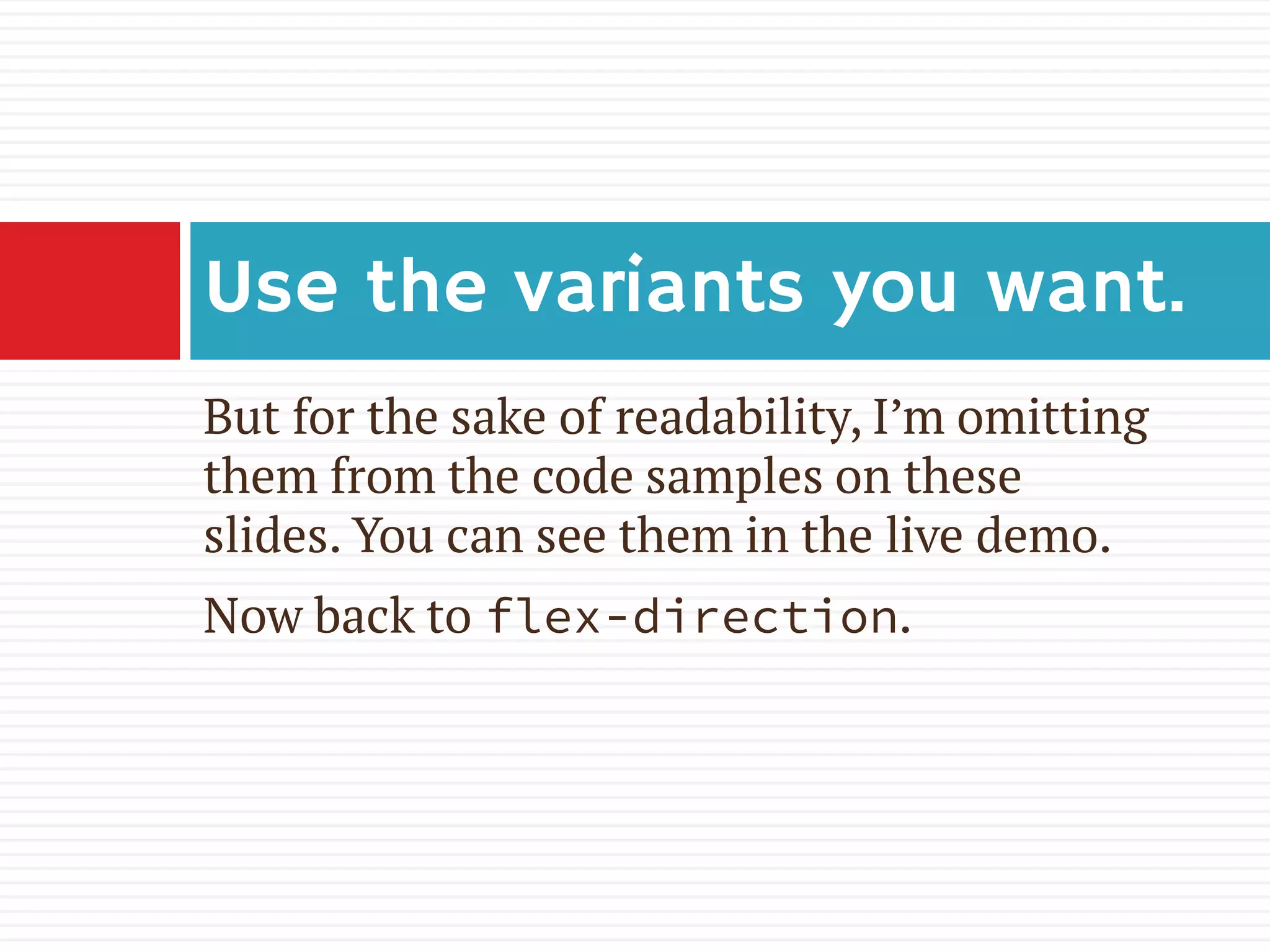 But for the sake of readability, I’m omitting
them from the code samples on these
slides. You can see them in the live demo.
Now back to flex-direction.
Use the variants you want.
 