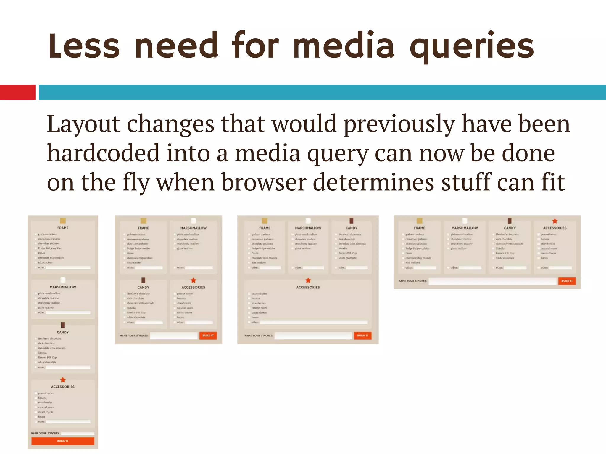 Less need for media queries
Layout changes that would previously have been
hardcoded into a media query can now be done
on the fly when browser determines stuff can fit
 