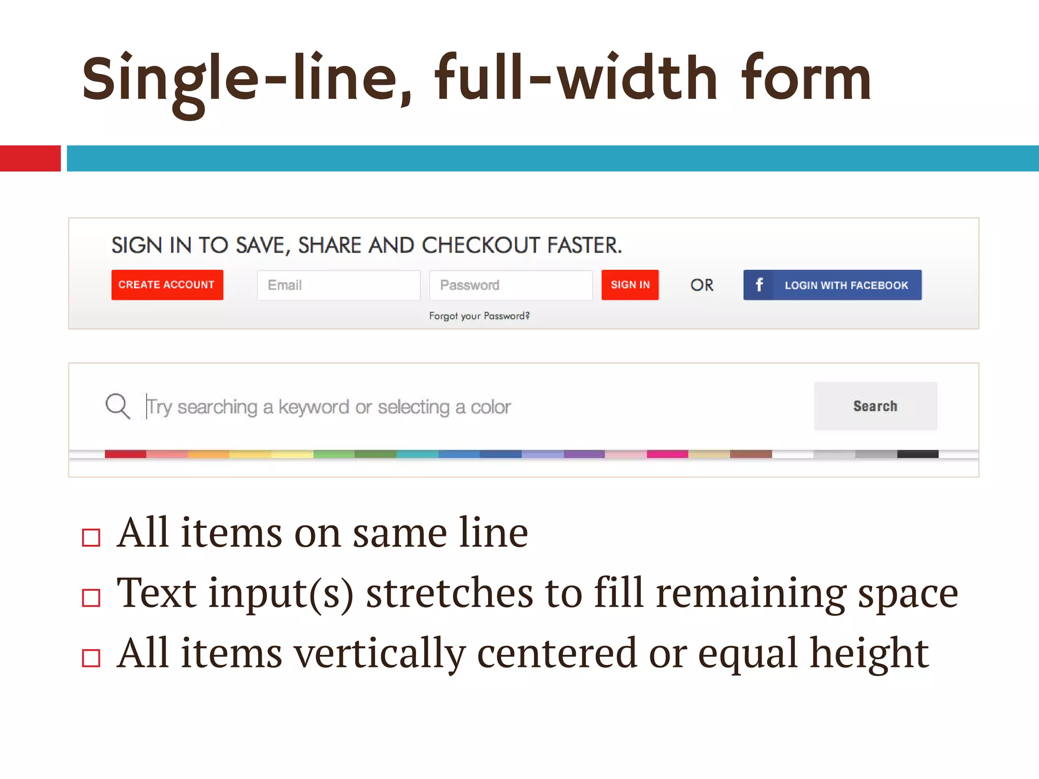 Single-line, full-width form
 All items on same line
 Text input(s) stretches to fill remaining space
 All items vertically centered or equal height
 