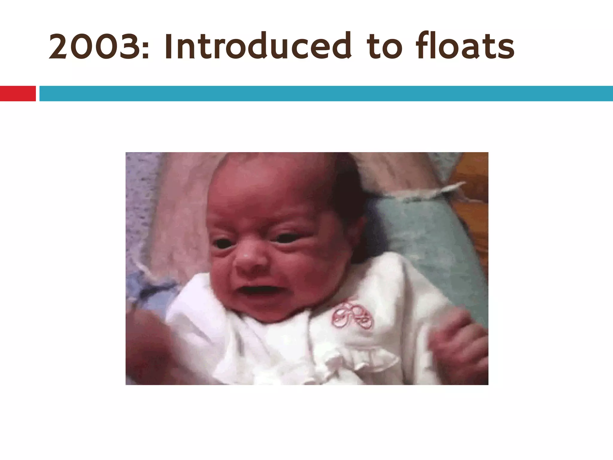 2003: Introduced to floats
 