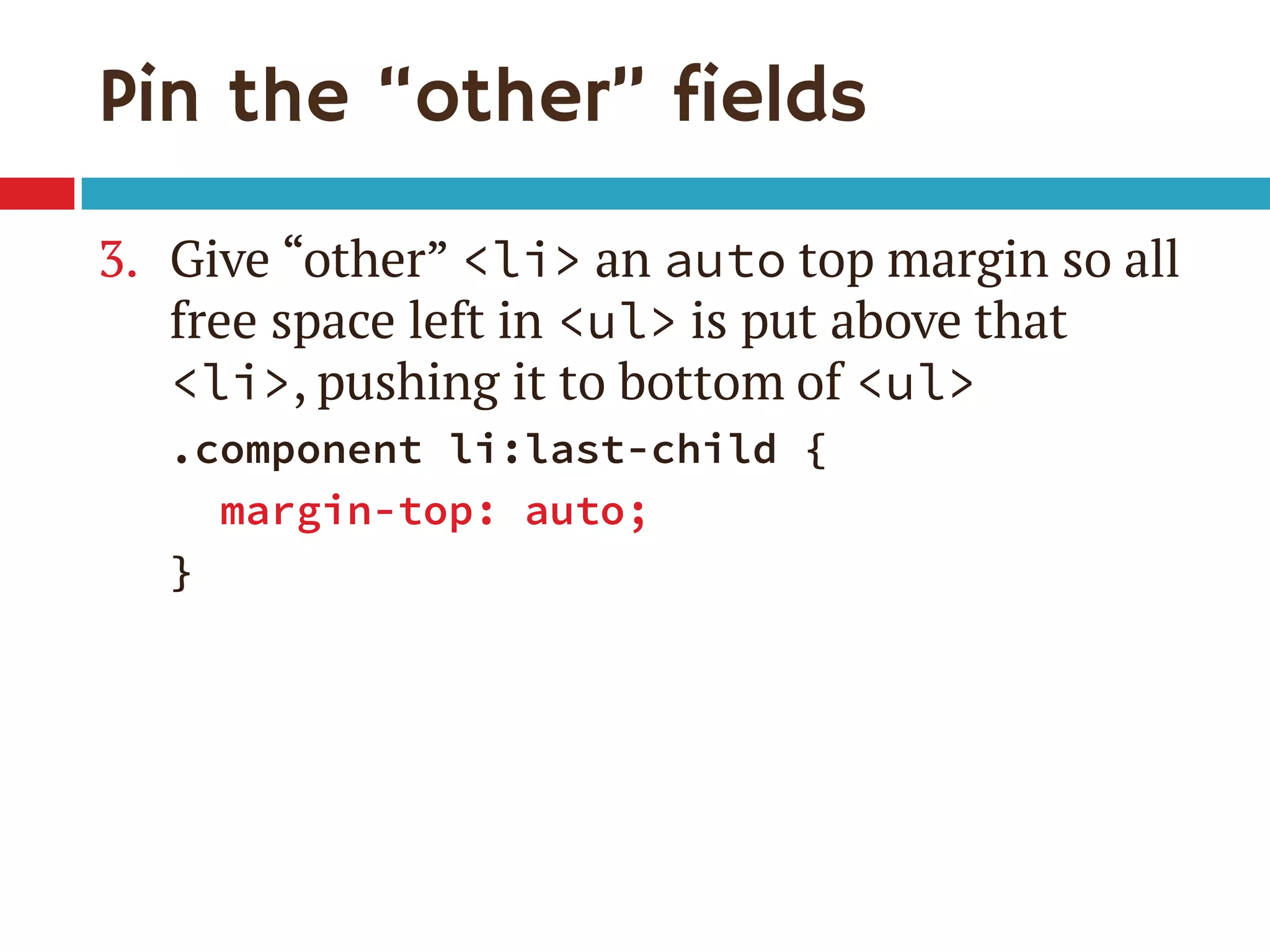 Pin the “other” fields
3. Give “other” <li> an auto top margin so all
free space left in <ul> is put above that
<li>, pushing it to bottom of <ul>
.component li:last-child {
margin-top: auto;
}
 