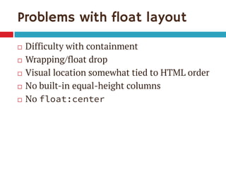 Problems with float layout
 Difficulty with containment
 Wrapping/float drop
 Visual location somewhat tied to HTML order
 No built-in equal-height columns
 No float:center
 