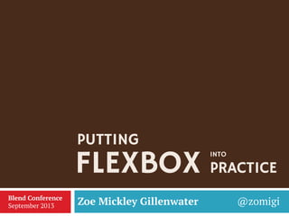 FLEXBOX
Zoe Mickley Gillenwater @zomigiBlend Conference
September 2013
PUTTING
INTO
PRACTICE
 